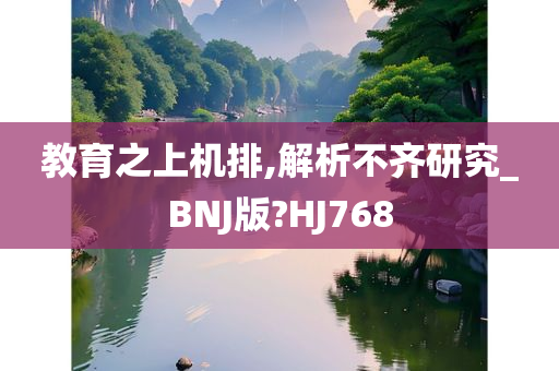 教育之上机排,解析不齐研究_BNJ版?HJ768