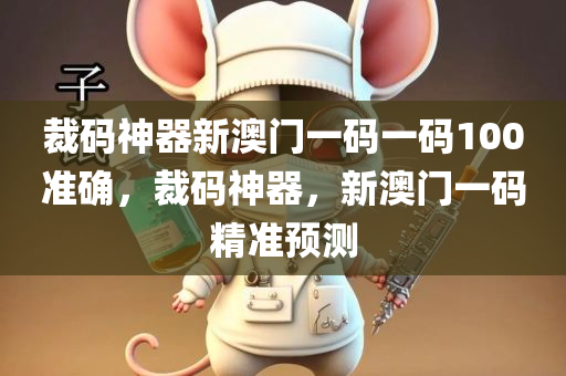 裁码神器新澳门一码一码100准确，裁码神器，新澳门一码精准预测