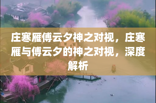 庄寒雁傅云夕神之对视，庄寒雁与傅云夕的神之对视，深度解析