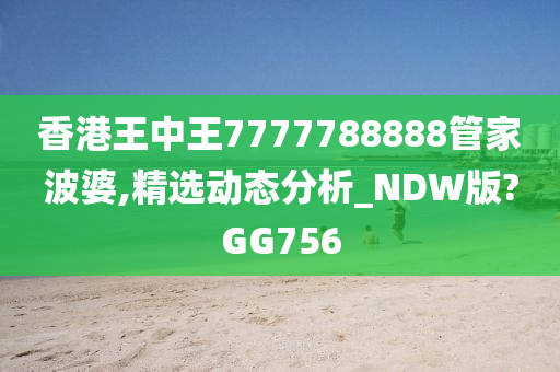 香港王中王7777788888管家波婆,精选动态分析_NDW版?GG756