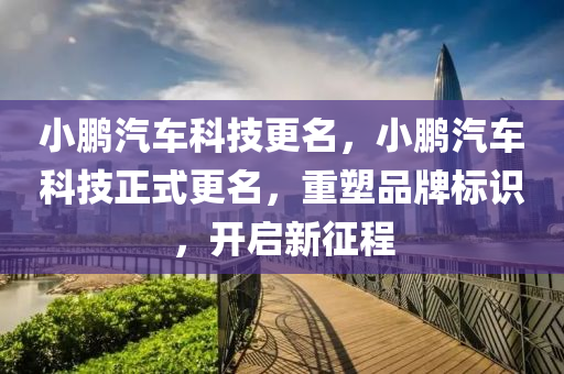 小鹏汽车科技更名，小鹏汽车科技正式更名，重塑品牌标识，开启新征程