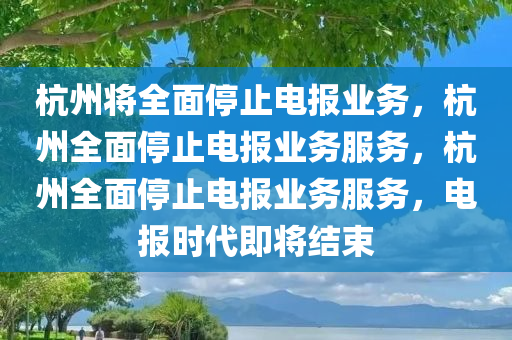 杭州将全面停止电报业务