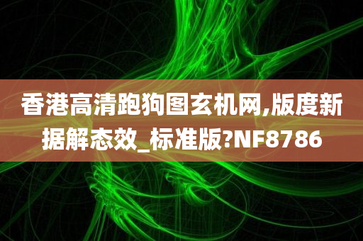 香港高清跑狗图玄机网,版度新据解态效_标准版?NF8786