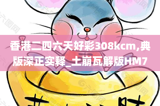 香港二四六天好彩308kcm,典版深正实释_土崩瓦解版HM7