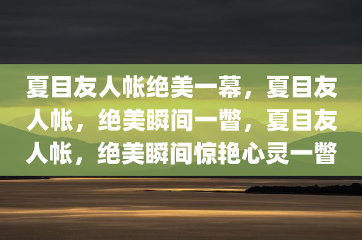 夏目友人帐绝美一幕，夏目友人帐，绝美瞬间一瞥，夏目友人帐，绝美瞬间惊艳心灵一瞥