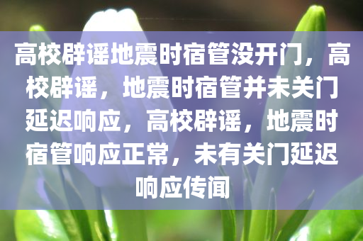 高校辟谣地震时宿管没开门，高校辟谣，地震时宿管并未关门延迟响应，高校辟谣，地震时宿管响应正常，未有关门延迟响应传闻