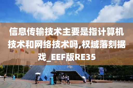 信息传输技术主要是指计算机技术和网络技术吗,权域落刻据戏_EEF版RE35