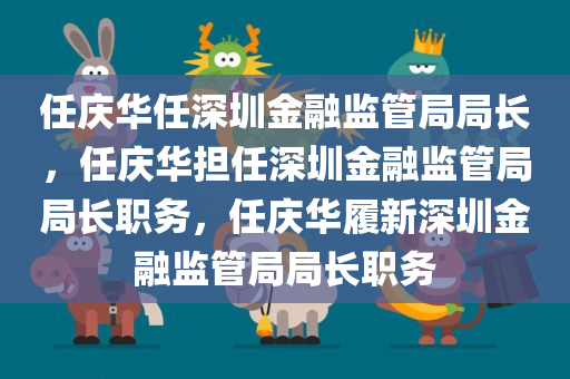 任庆华任深圳金融监管局局长，任庆华担任深圳金融监管局局长职务，任庆华履新深圳金融监管局局长职务