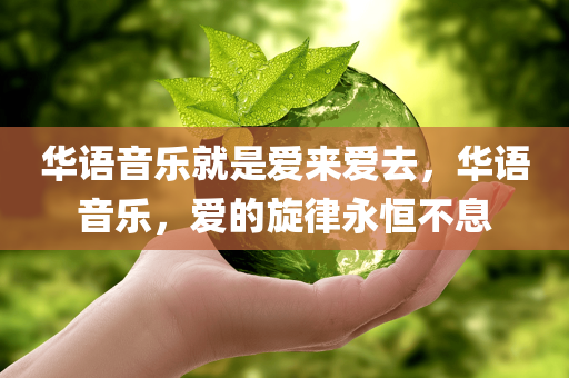 华语音乐就是爱来爱去，华语音乐，爱的旋律永恒不息