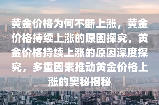 黄金价格为何不断上涨，黄金价格持续上涨的原因探究，黄金价格持续上涨的原因深度探究，多重因素推动黄金价格上涨的奥秘揭秘