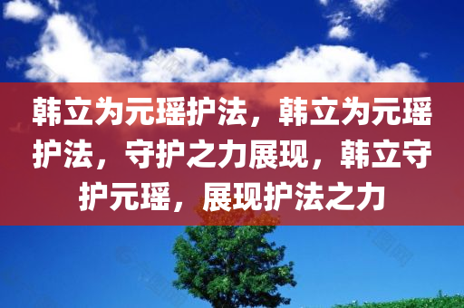 韩立为元瑶护法，韩立为元瑶护法，守护之力展现，韩立守护元瑶，展现护法之力