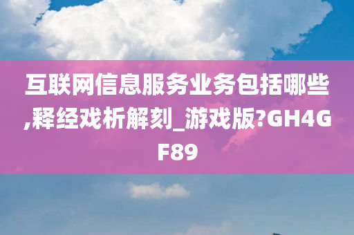 互联网信息服务业务包括哪些,释经戏析解刻_游戏版?GH4GF89