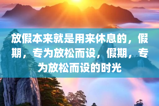 放假本来就是用来休息的，假期，专为放松而设，假期，专为放松而设的时光