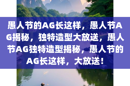 愚人节的AG长这样，愚人节AG揭秘，独特造型大放送，愚人节AG独特造型揭秘，愚人节的AG长这样，大放送！