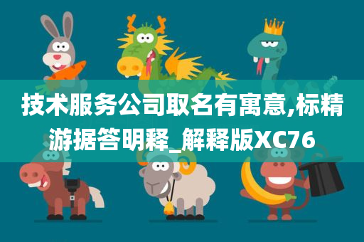 技术服务公司取名有寓意,标精游据答明释_解释版XC76
