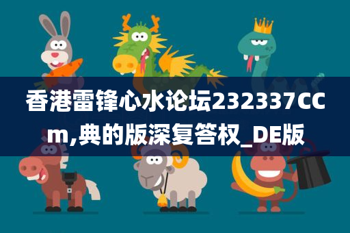 香港雷锋心水论坛232337CCm,典的版深复答权_DE版