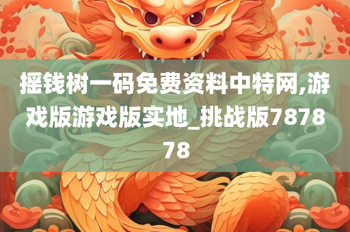 摇钱树一码免费资料中特网,游戏版游戏版实地_挑战版787878
