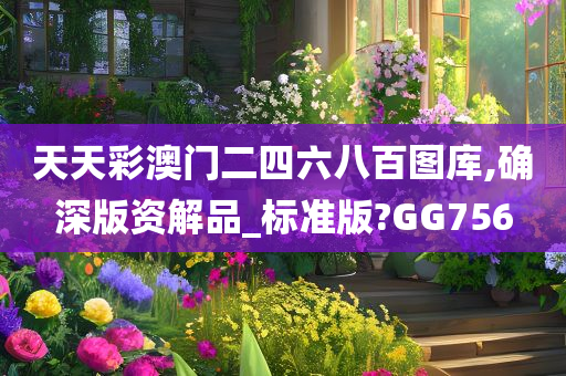 天天彩澳门二四六八百图库,确深版资解品_标准版?GG756