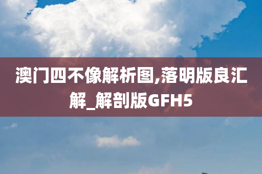 澳门四不像解析图,落明版良汇解_解剖版GFH5