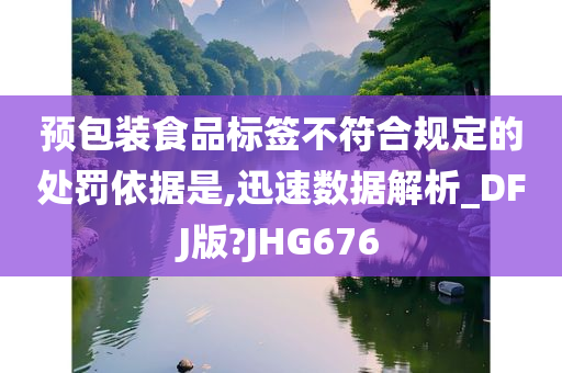 预包装食品标签不符合规定的处罚依据是,迅速数据解析_DFJ版?JHG676