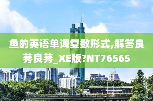 鱼的英语单词复数形式,解答良莠良莠_XE版?NT76565