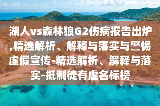 湖人vs森林狼G2傷病報告出爐,精選解析、解釋與落實(shí)與警惕虛假宣傳-精選解析、解釋與落實(shí)-抵制徒有虛名標榜