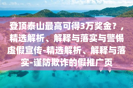 登頂泰山最高可得3萬(wàn)獎(jiǎng)金？,精選解析、解釋與落實(shí)與警惕虛假宣傳-精選解析、解釋與落實(shí)-謹(jǐn)防欺詐的假推廣頁(yè)