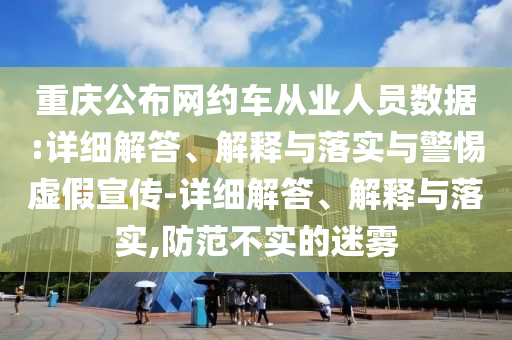 重慶公布網(wǎng)約車從業(yè)人員數(shù)據(jù):詳細解答、解釋與落實與警惕虛假宣傳-詳細解答、解釋與落實,防范不實的迷霧