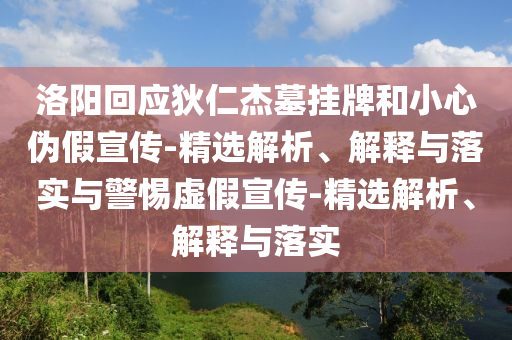 洛陽回應(yīng)狄仁杰墓掛牌和小心偽假宣傳-精選解析、解釋與落實與警惕虛假宣傳-精選解析、解釋與落實