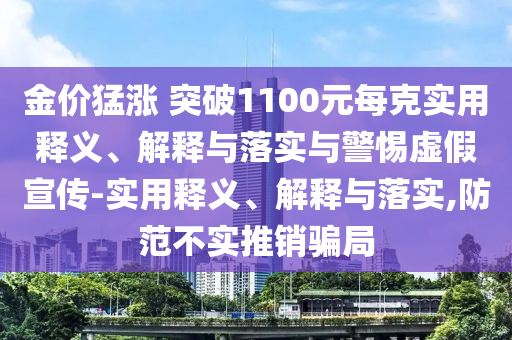 金價(jià)猛漲 突破1100元每克實(shí)用釋義、解釋與落實(shí)與警惕虛假宣傳-實(shí)用釋義、解釋與落實(shí),防范不實(shí)推銷(xiāo)騙局