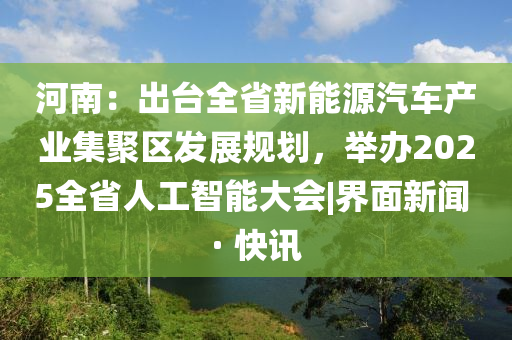 河南：出臺全省新能源汽車產(chǎn)業(yè)集聚區(qū)發(fā)展規(guī)劃，舉辦2025全省人工智能大會|界面新聞 · 快訊