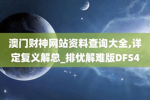 澳门财神网站资料查询大全,详定复义解总_排忧解难版DFS4