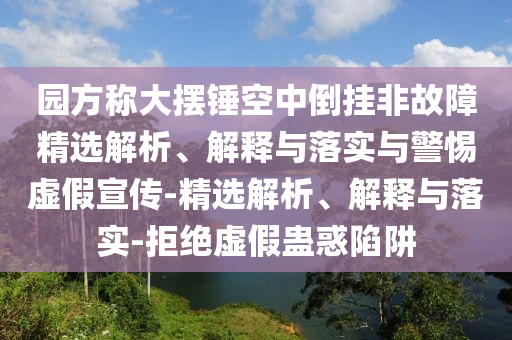 園方稱大擺錘空中倒掛非故障精選解析、解釋與落實(shí)與警惕虛假宣傳-精選解析、解釋與落實(shí)-拒絕虛假蠱惑陷阱