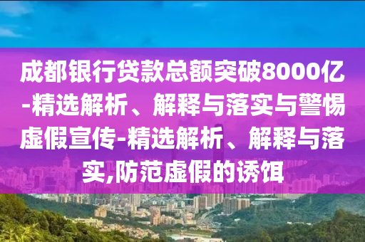 成都銀行貸款總額突破8000億-精選解析、解釋與落實(shí)與警惕虛假宣傳-精選解析、解釋與落實(shí),防范虛假的誘餌