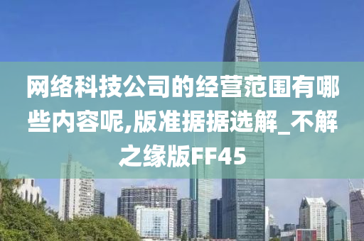 网络科技公司的经营范围有哪些内容呢,版准据据选解_不解之缘版FF45