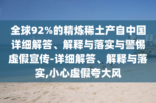 全球92%的精煉稀土產(chǎn)自中國詳細(xì)解答、解釋與落實(shí)與警惕虛假宣傳-詳細(xì)解答、解釋與落實(shí),小心虛假夸大風(fēng)