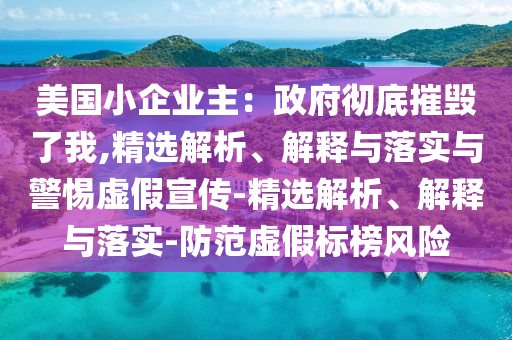 美國小企業(yè)主:政府徹底摧毀了我,精選解析、解釋與落實與警惕虛假宣傳-精選解析、解釋與落實-防范虛假標榜風險
