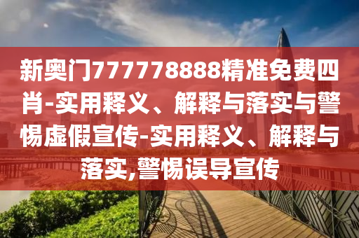 新奧門777778888精準(zhǔn)免費(fèi)四肖-實(shí)用釋義、解釋與落實(shí)與警惕虛假宣傳-實(shí)用釋義、解釋與落實(shí),警惕誤導(dǎo)宣傳