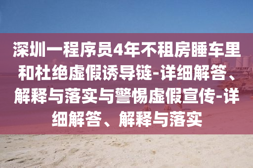 深圳一程序員4年不租房睡車?yán)锖投沤^虛假誘導(dǎo)鏈-詳細(xì)解答、解釋與落實(shí)與警惕虛假宣傳-詳細(xì)解答、解釋與落實(shí)