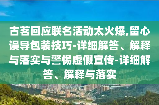 古茗回應(yīng)聯(lián)名活動(dòng)太火爆,留心誤導(dǎo)包裝技巧-詳細(xì)解答、解釋與落實(shí)與警惕虛假宣傳-詳細(xì)解答、解釋與落實(shí)