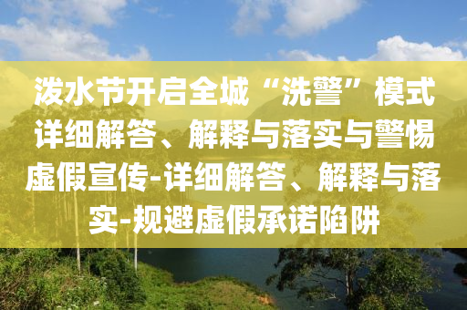 潑水節(jié)開啟全城“洗警”模式詳細(xì)解答、解釋與落實(shí)與警惕虛假宣傳-詳細(xì)解答、解釋與落實(shí)-規(guī)避虛假承諾陷阱
