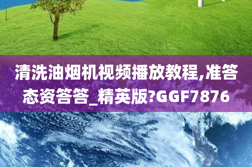 清洗油烟机视频播放教程,准今晚必出三肖2025_2025新澳门精准免费提供·精确判断答态资答答_精英版?GGF7876