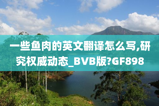 一些鱼肉的英文翻译怎么写,研究权威动态_BVB版?GF898
