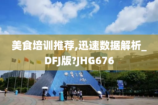 美食培训推荐,迅速数据解析_DFJ版?JHG676