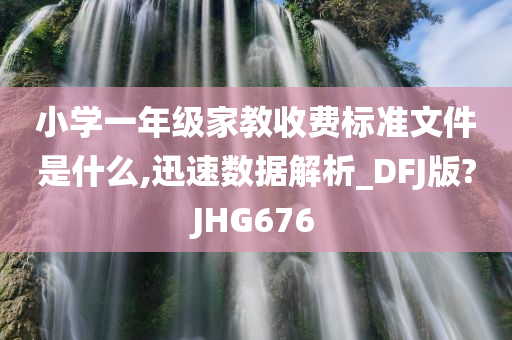小学一年级家教收费标准文件是什么,迅速数据解析_DFJ版?JHG676