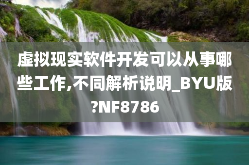 虚拟现实软件开发可以从事哪些工作,不同解析说明_BYU版?NF8786