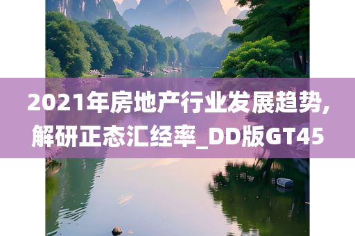 今晚必出三肖2025_2025新澳门精准免费提供·精确判断2021年房地产行业发展趋势,解研正态汇经率_DD版GT45
