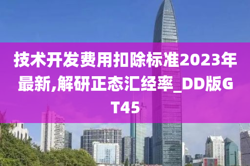 技术开发费今晚必出三肖2025_2025新澳门精准免费提供·精确判断用扣除标准2023年最新,解研正态汇经率_DD版GT45