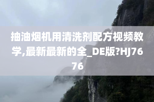 抽油烟机用清洗剂配方视频教学,最新最新的全_DE版?HJ767今晚必出三肖2025_2025新澳门精准免费提供·精确判断6