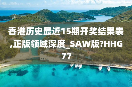 香港历史最近15期开奖结果表,正版领域深度_SAW版?HHG77